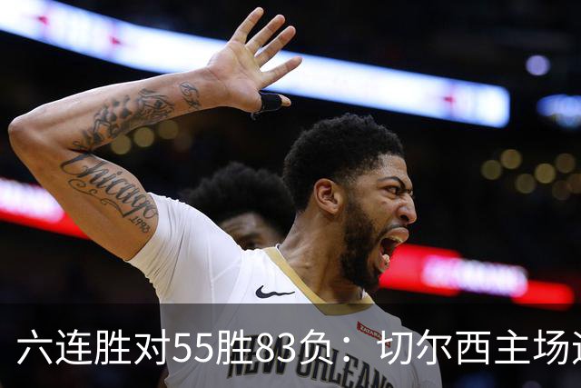 六连胜对55胜83负：切尔西主场迎热刺，两队各换两人