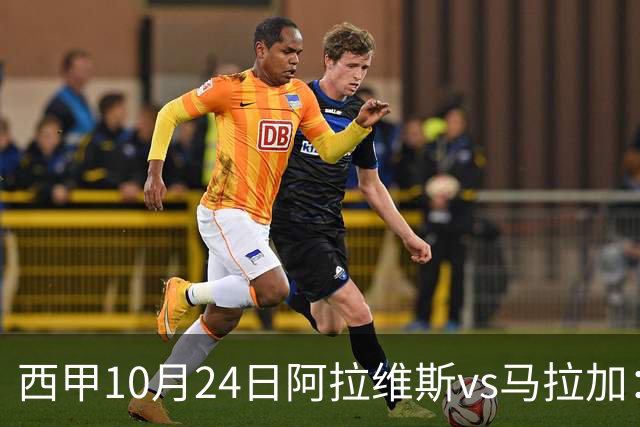 西甲10月24日阿拉维斯vs马拉加：9轮不胜降级区球队的客场生死搏命战