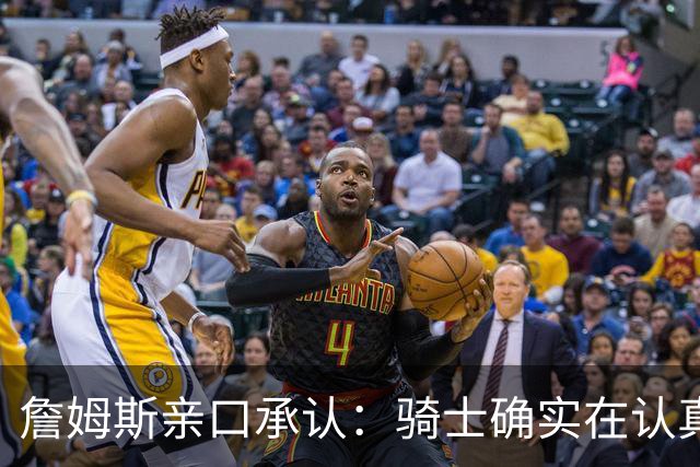 詹姆斯亲口承认：骑士确实在认真考虑范围内