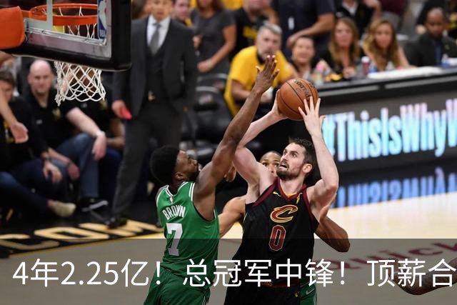 4年2.25亿！总冠军中锋！顶薪合同泡汤
